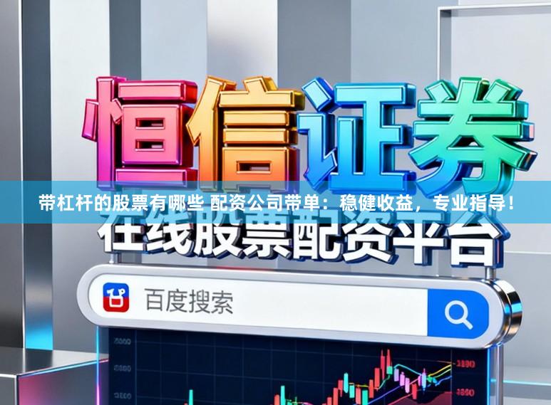 带杠杆的股票有哪些 配资公司带单:稳健收益,专业指导!