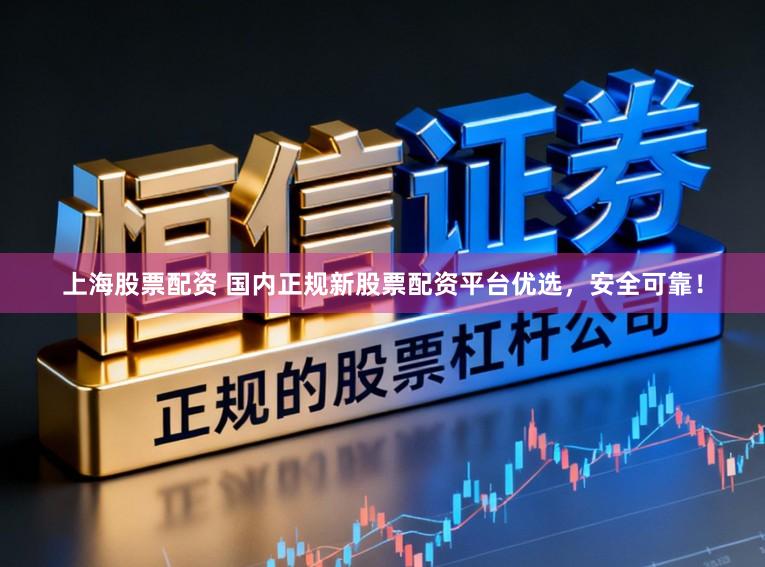 上海股票配资 国内正规新股票配资平台优选,安全可靠!