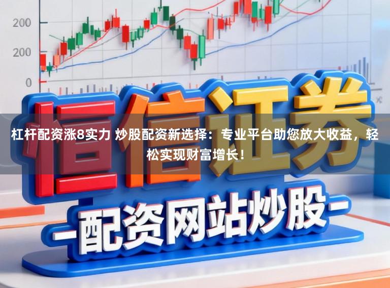 杠杆配资涨8实力 炒股配资新选择：专业平台助您放大收益，轻松实现财富增长！
