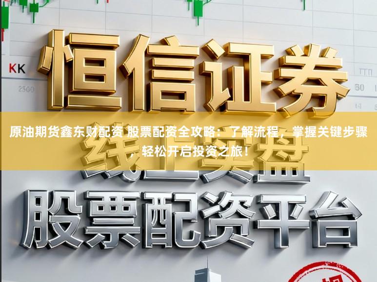 原油期货鑫东财配资 股票配资全攻略:了解流程,掌握关键步骤,轻松开启投资之旅!