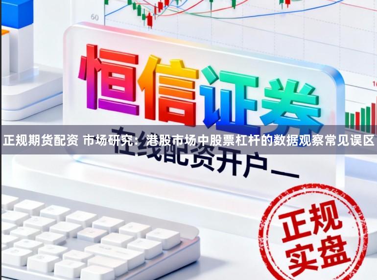 正规期货配资 市场研究：港股市场中股票杠杆的数据观察常见误区