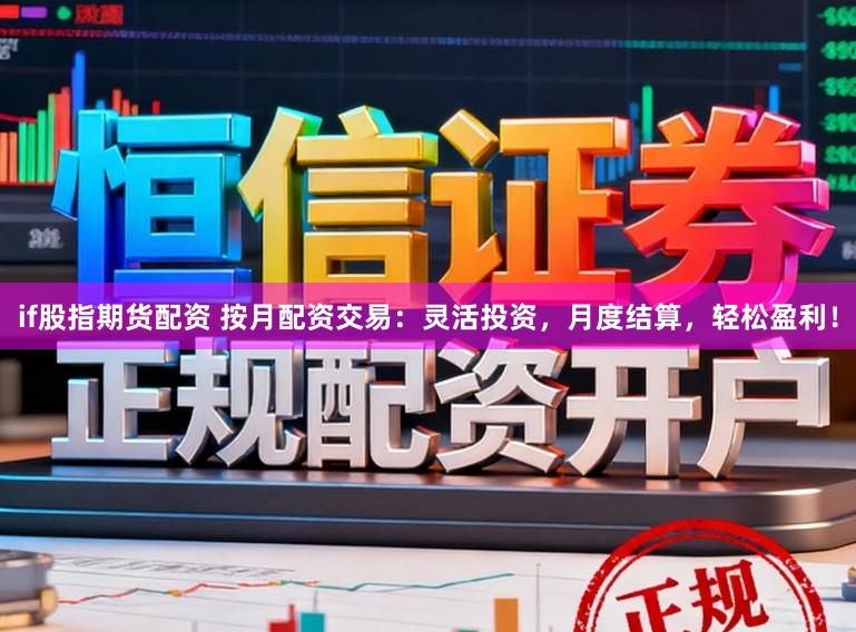 if股指期货配资 按月配资交易：灵活投资，月度结算，轻松盈利！