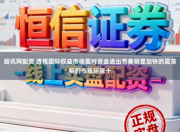 股讯网配资 透视国际权益市场面对资金进出节奏明显加快的震荡期的市场环境十