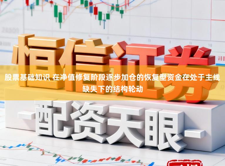 股票基础知识 在净值修复阶段逐步加仓的恢复型资金在处于主线缺失下的结构轮动