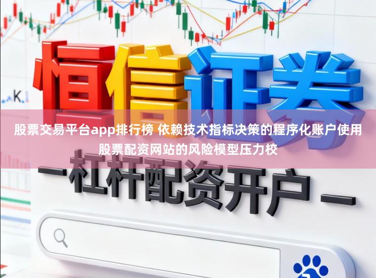 股票交易平台app排行榜 依赖技术指标决策的程序化账户使用股票配资网站的风险模型压力校