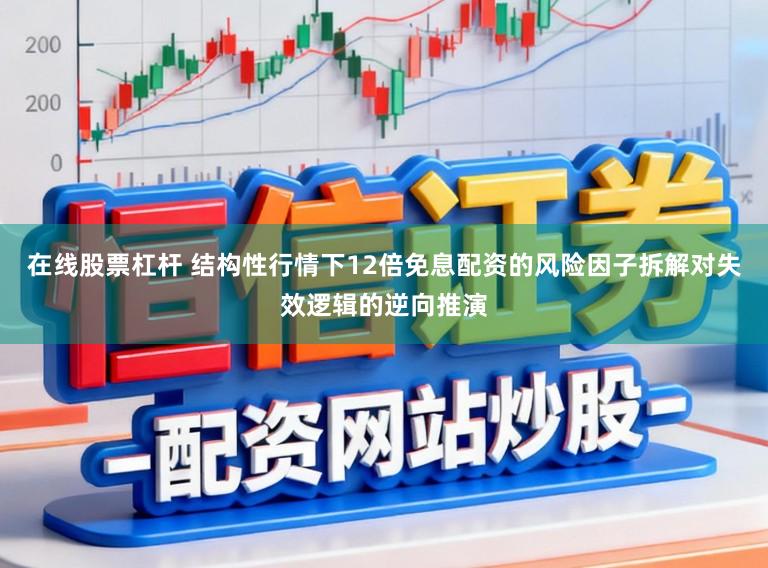 在线股票杠杆 结构性行情下12倍免息配资的风险因子拆解对失效逻辑的逆向推演