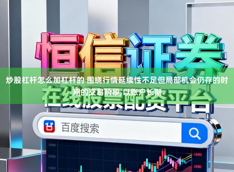 炒股杠杆怎么加杠杆的 围绕行情延续性不足但局部机会仍存的时期的交易阶段，以账户长期