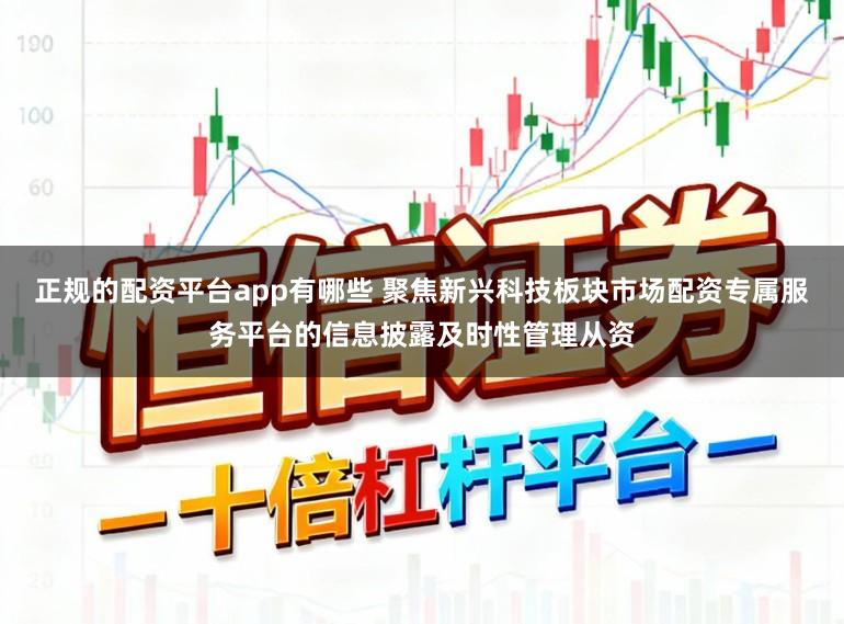 正规的配资平台app有哪些 聚焦新兴科技板块市场配资专属服务平台的信息披露及时性管理从资