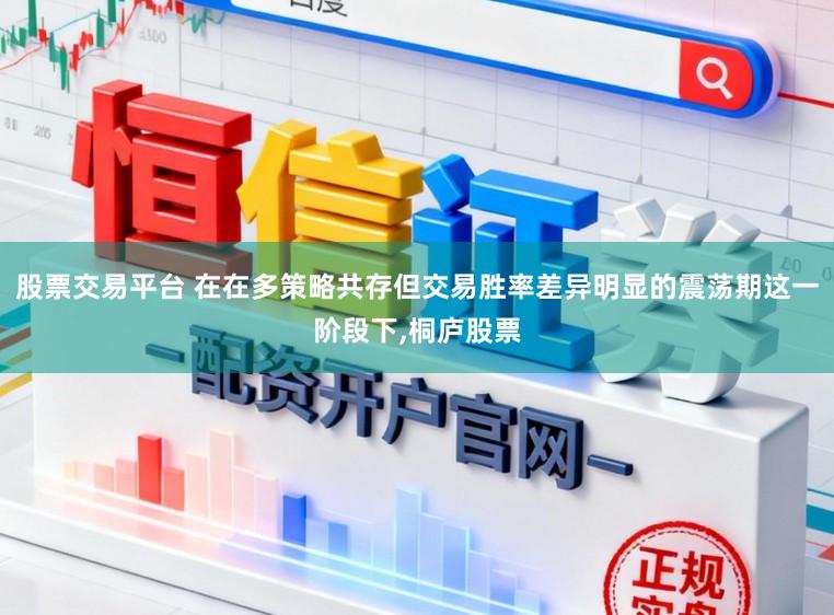 股票交易平台 在在多策略共存但交易胜率差异明显的震荡期这一阶段下，桐庐股票