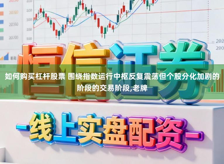 如何购买杠杆股票 围绕指数运行中枢反复震荡但个股分化加剧的阶段的交易阶段，老牌