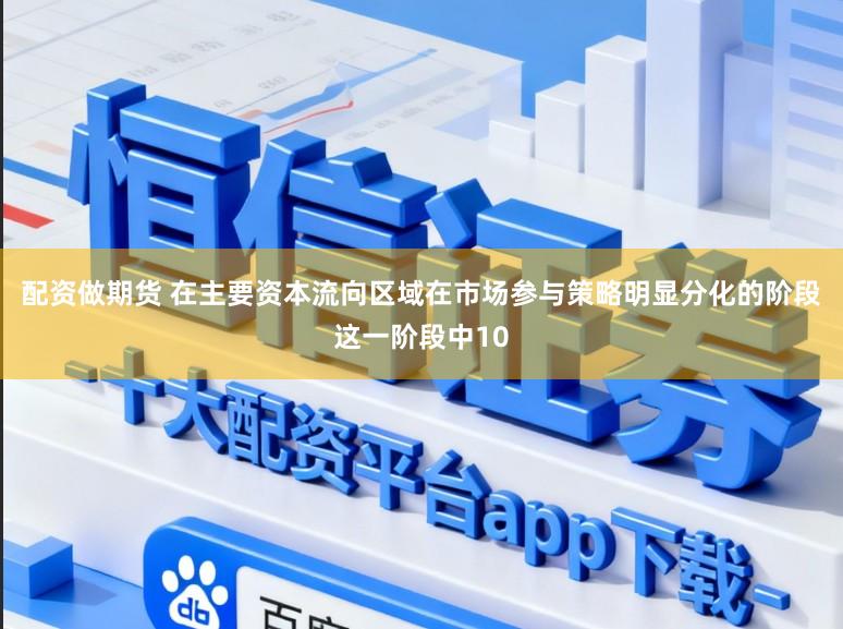 配资做期货 在主要资本流向区域在市场参与策略明显分化的阶段这一阶段中10