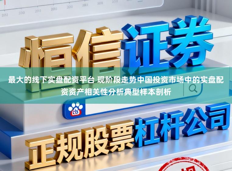 最大的线下实盘配资平台 现阶段走势中国投资市场中的实盘配资资产相关性分析典型样本剖析