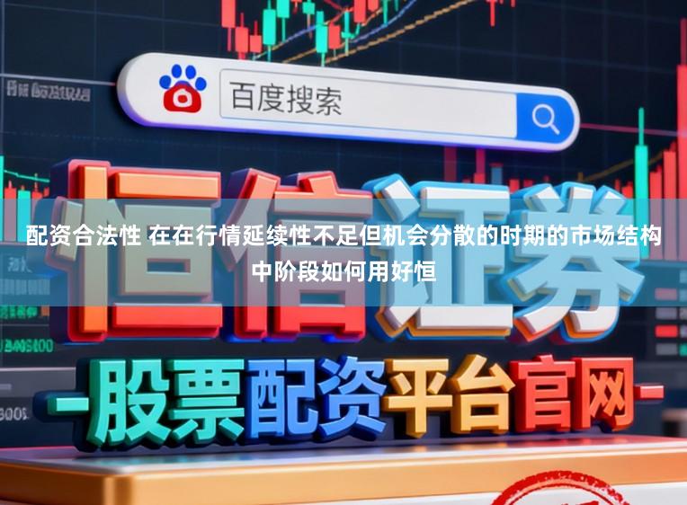 配资合法性 在在行情延续性不足但机会分散的时期的市场结构中阶段如何用好恒