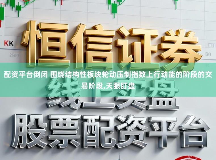 配资平台倒闭 围绕结构性板块轮动压制指数上行动能的阶段的交易阶段，天眼盯盘