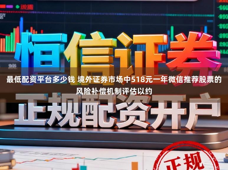最低配资平台多少钱 境外证券市场中518元一年微信推荐股票的风险补偿机制评估以约