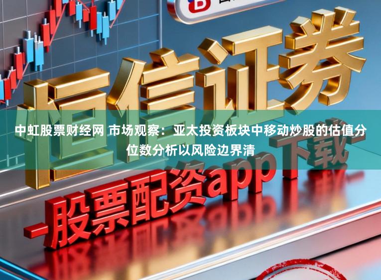 中虹股票财经网 市场观察：亚太投资板块中移动炒股的估值分位数分析以风险边界清