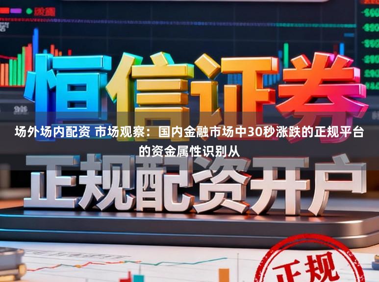 场外场内配资 市场观察：国内金融市场中30秒涨跌的正规平台的资金属性识别从