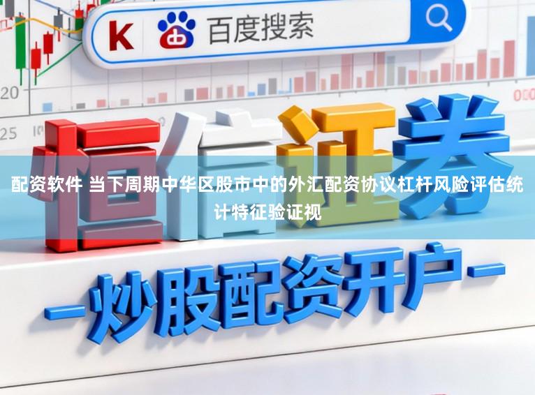 配资软件 当下周期中华区股市中的外汇配资协议杠杆风险评估统计特征验证视