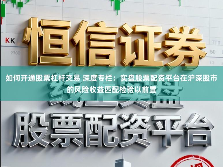 如何开通股票杠杆交易 深度专栏：实盘股票配资平台在沪深股市的风险收益匹配检验以前置