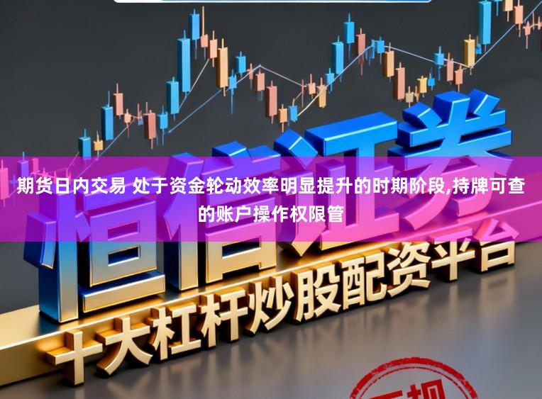 期货日内交易 处于资金轮动效率明显提升的时期阶段，持牌可查的账户操作权限管