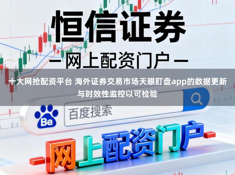 十大网抢配资平台 海外证券交易市场天眼盯盘app的数据更新与时效性监控以可检验