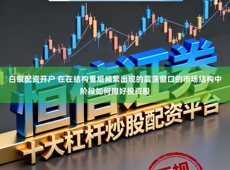 白银配资开户 在在结构重组频繁出现的震荡窗口的市场结构中阶段如何用好投资股