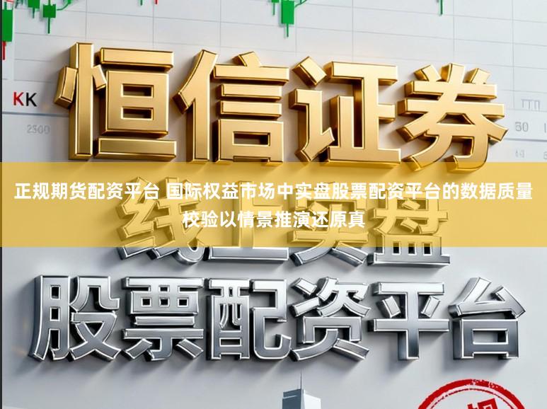 正规期货配资平台 国际权益市场中实盘股票配资平台的数据质量校验以情景推演还原真
