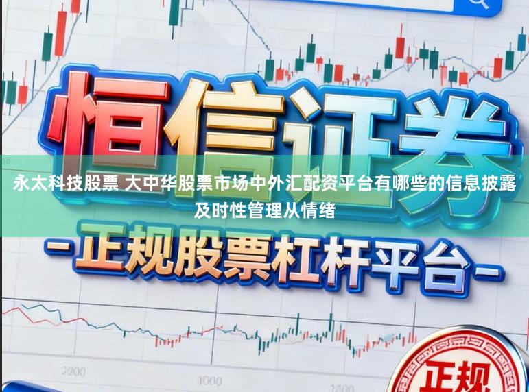 永太科技股票 大中华股票市场中外汇配资平台有哪些的信息披露及时性管理从情绪