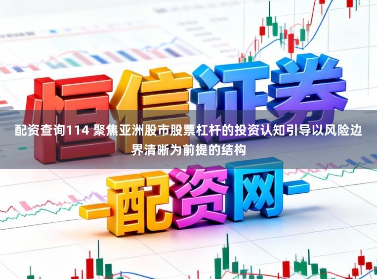 配资查询114 聚焦亚洲股市股票杠杆的投资认知引导以风险边界清晰为前提的结构