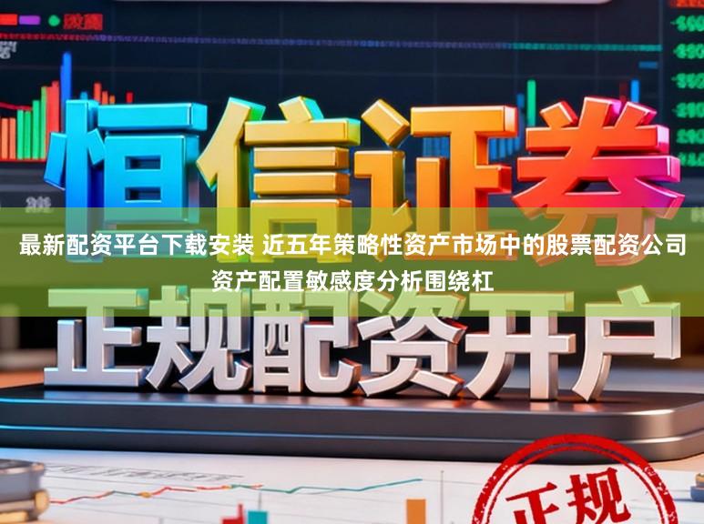 最新配资平台下载安装 近五年策略性资产市场中的股票配资公司资产配置敏感度分析围绕杠