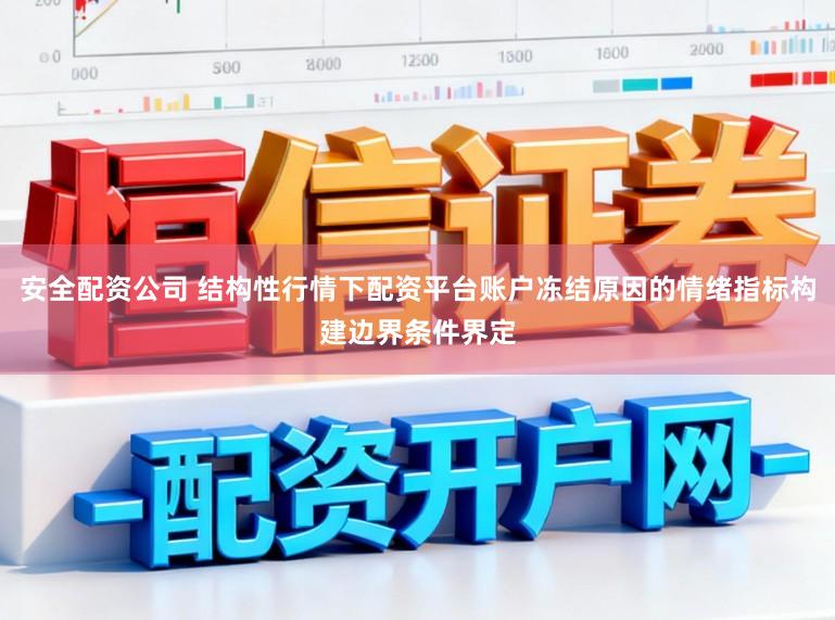 安全配资公司 结构性行情下配资平台账户冻结原因的情绪指标构建边界条件界定