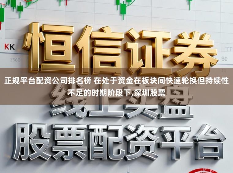 正规平台配资公司排名榜 在处于资金在板块间快速轮换但持续性不足的时期阶段下，深圳股票