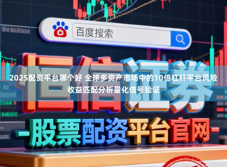 2025配资平台哪个好 全球多资产市场中的10倍杠杆平台风险收益匹配分析量化信号验证