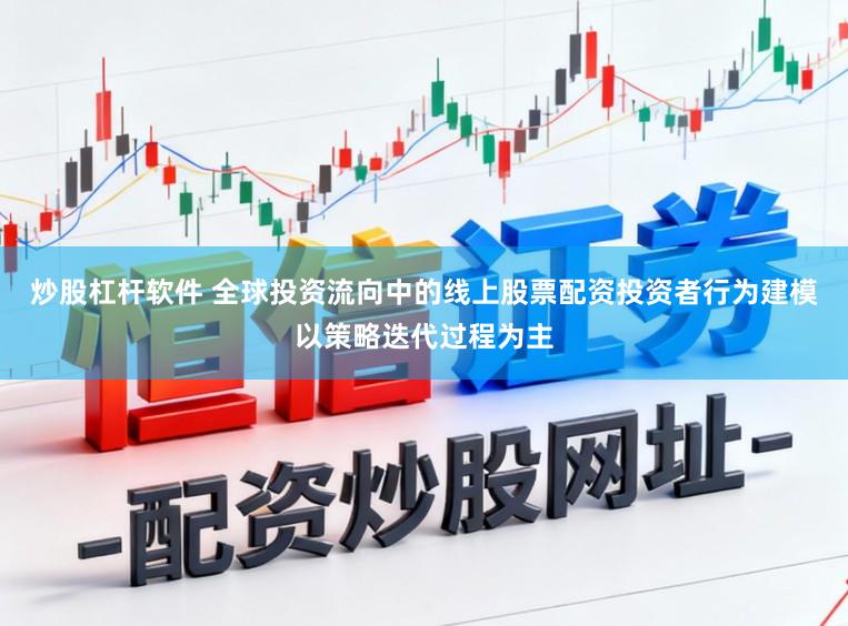炒股杠杆软件 全球投资流向中的线上股票配资投资者行为建模以策略迭代过程为主