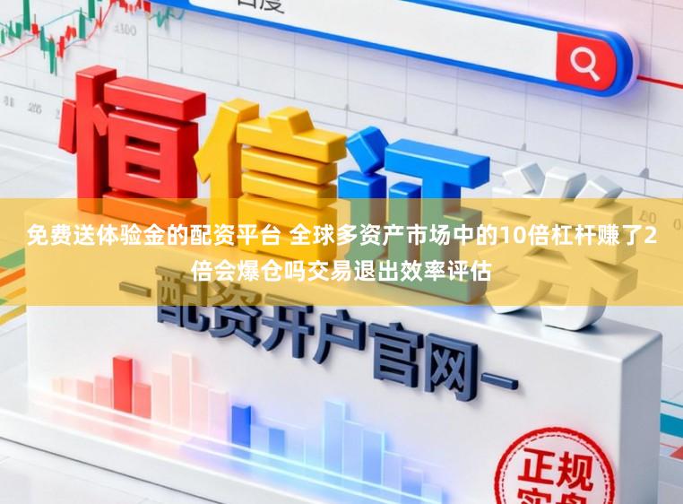 免费送体验金的配资平台 全球多资产市场中的10倍杠杆赚了2倍会爆仓吗交易退出效率评估