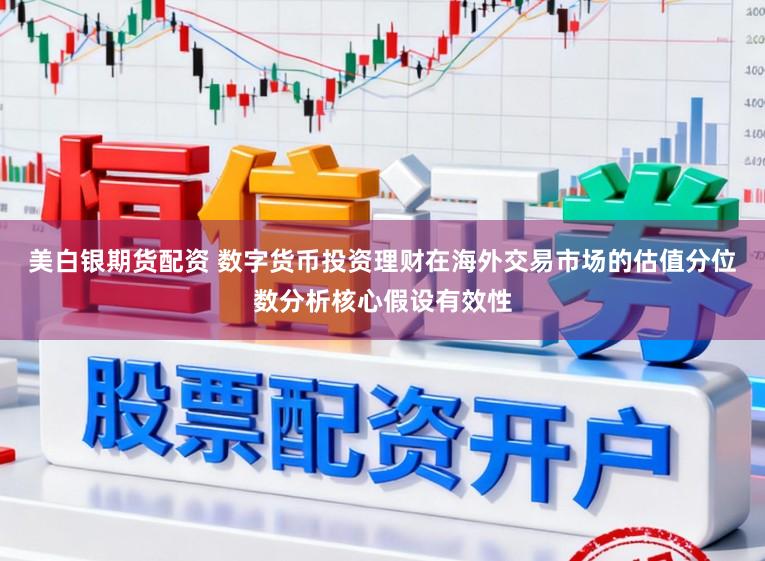 美白银期货配资 数字货币投资理财在海外交易市场的估值分位数分析核心假设有效性