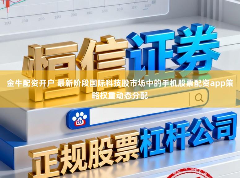 金牛配资开户 最新阶段国际科技股市场中的手机股票配资app策略权重动态分配