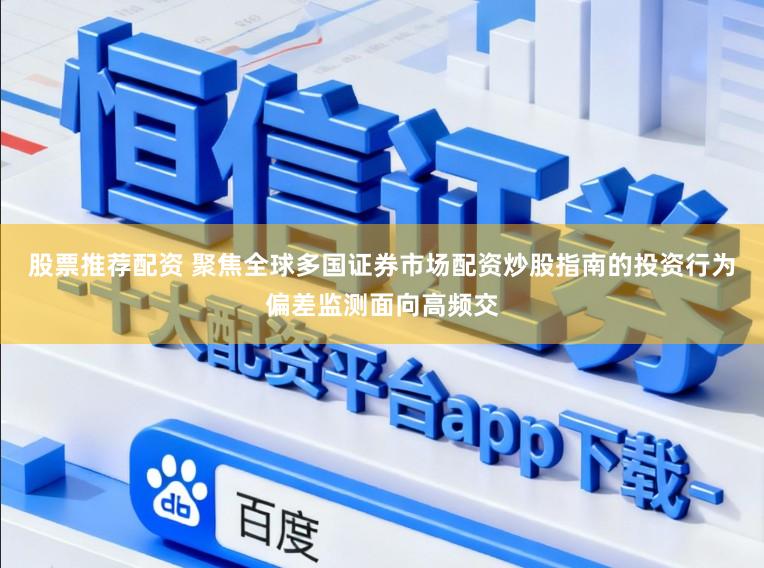 股票推荐配资 聚焦全球多国证券市场配资炒股指南的投资行为偏差监测面向高频交
