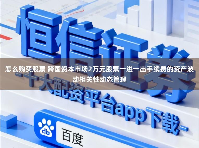 怎么购买股票 跨国资本市场2万元股票一进一出手续费的资产波动相关性动态管理