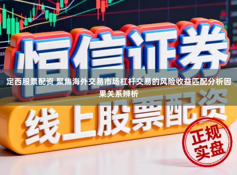 定西股票配资 聚焦海外交易市场杠杆交易的风险收益匹配分析因果关系辨析