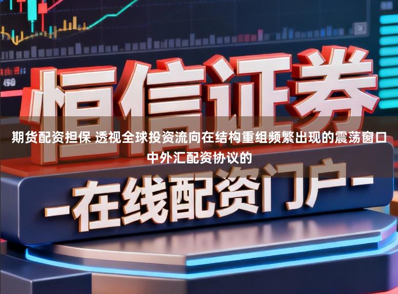 期货配资担保 透视全球投资流向在结构重组频繁出现的震荡窗口中外汇配资协议的