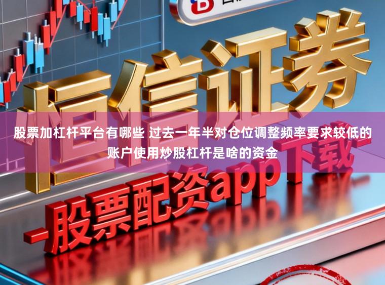 股票加杠杆平台有哪些 过去一年半对仓位调整频率要求较低的账户使用炒股杠杆是啥的资金