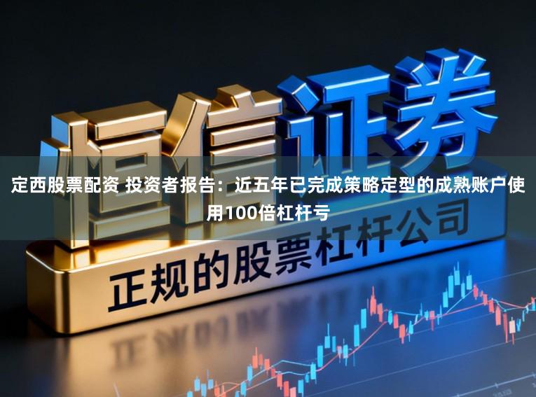 定西股票配资 投资者报告：近五年已完成策略定型的成熟账户使用100倍杠杆亏