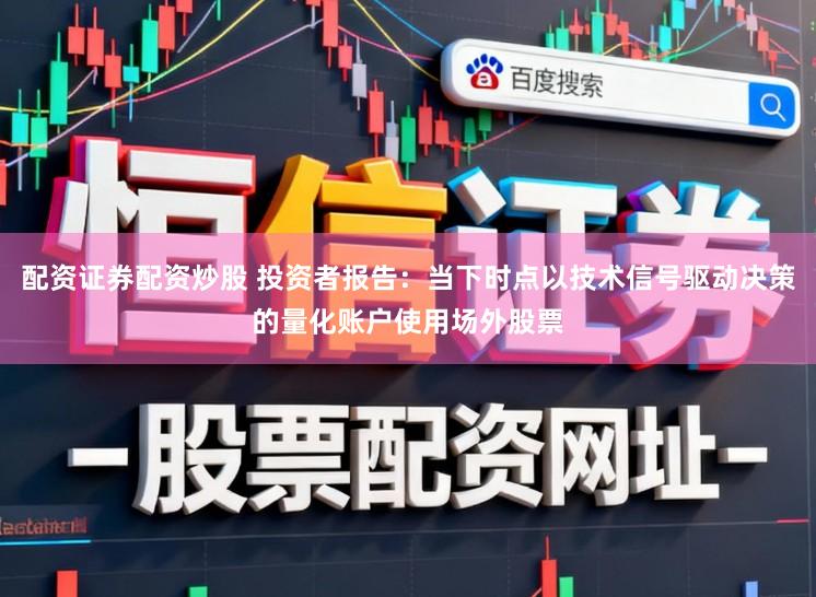 配资证券配资炒股 投资者报告：当下时点以技术信号驱动决策的量化账户使用场外股票