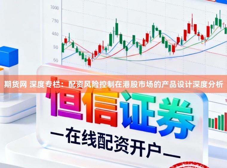 期货网 深度专栏：配资风险控制在港股市场的产品设计深度分析