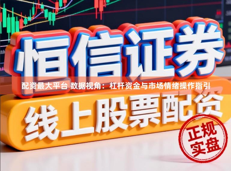 配资最大平台 数据视角：杠杆资金与市场情绪操作指引