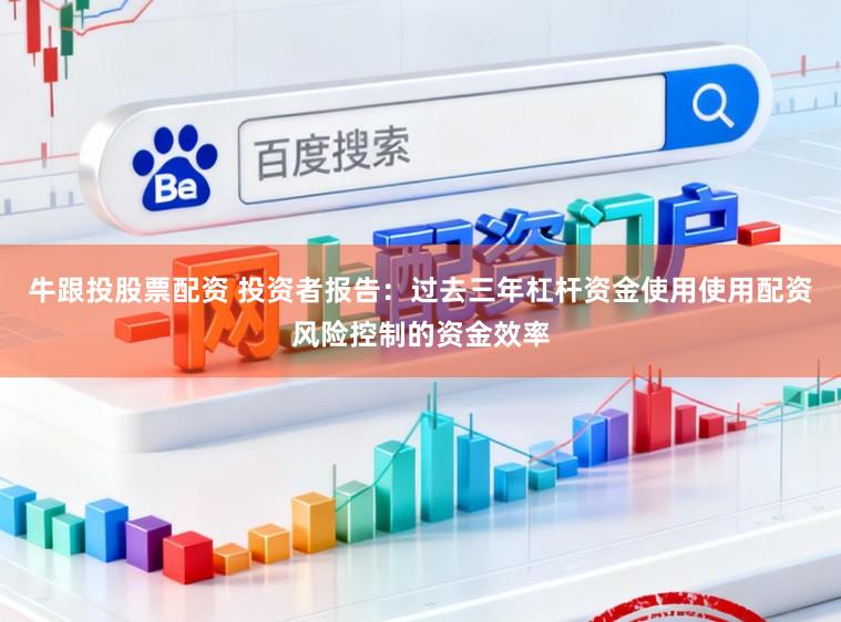 牛跟投股票配资 投资者报告：过去三年杠杆资金使用使用配资风险控制的资金效率