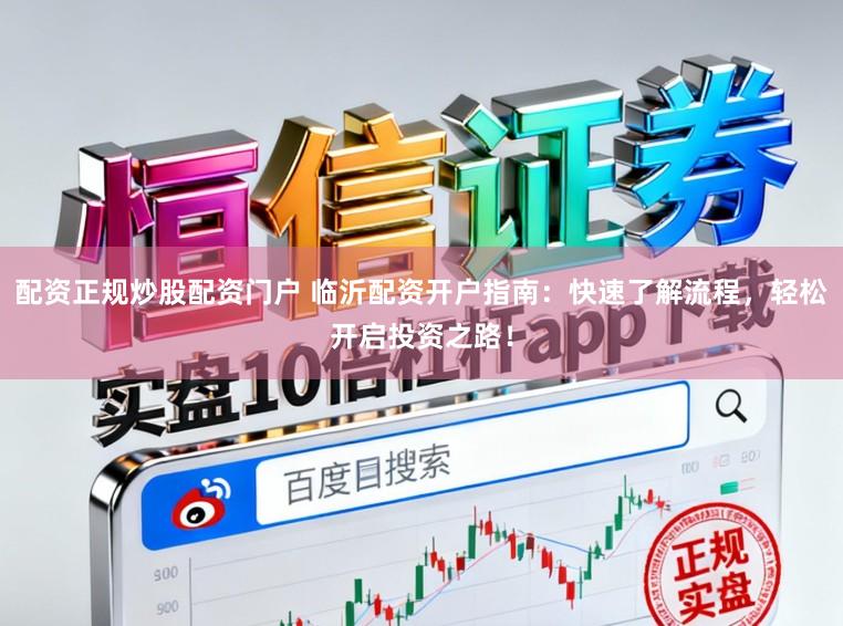 配资正规炒股配资门户 临沂配资开户指南:快速了解流程,轻松开启投资之路!