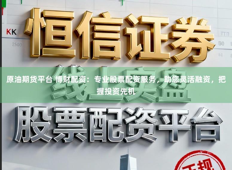 原油期货平台 博财配资：专业股票配资服务，助您灵活融资，把握投资先机