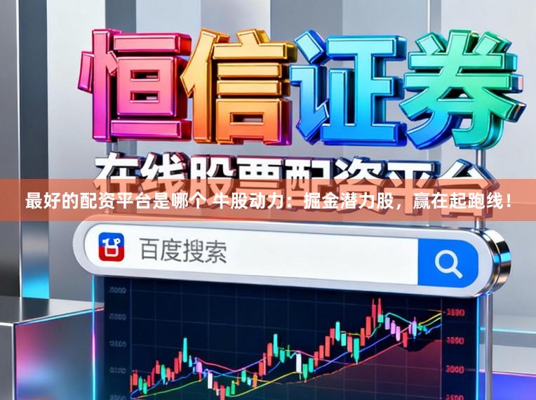 最好的配资平台是哪个 牛股动力：掘金潜力股，赢在起跑线！
